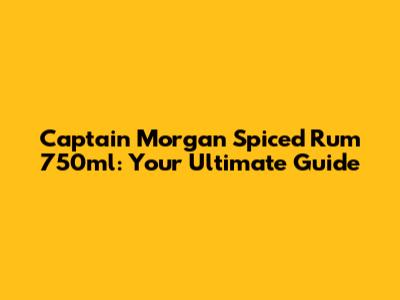 Captain Morgan Spiced Rum 750ml: Your Ultimate Guide