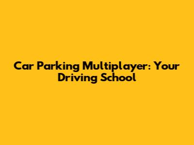 Car Parking Multiplayer: Your Driving School