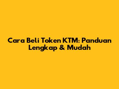 Cara Beli Token KTM: Panduan Lengkap & Mudah