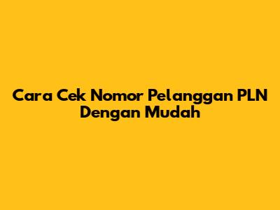 Cara Cek Nomor Pelanggan PLN Dengan Mudah