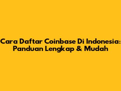 Cara Daftar Coinbase Di Indonesia: Panduan Lengkap & Mudah
