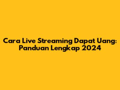 Cara Live Streaming Dapat Uang: Panduan Lengkap 2024