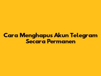 Cara Menghapus Akun Telegram Secara Permanen