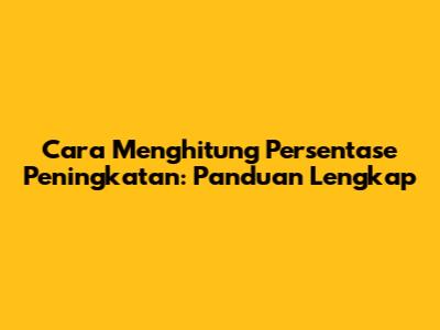 Cara Menghitung Persentase Peningkatan: Panduan Lengkap