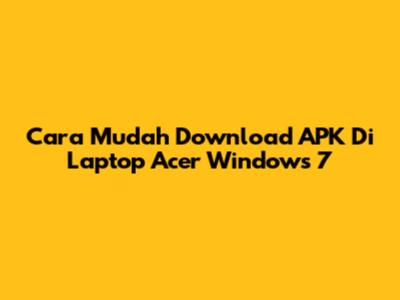 Cara Mudah Download APK Di Laptop Acer Windows 7