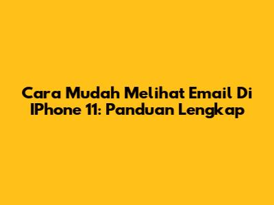 Cara Mudah Melihat Email Di IPhone 11: Panduan Lengkap