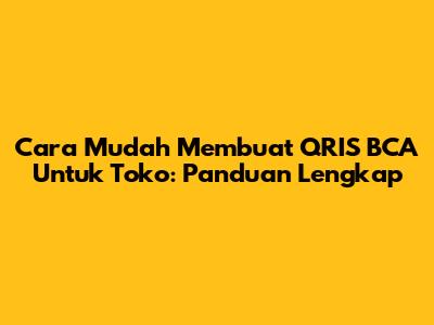 Cara Mudah Membuat QRIS BCA Untuk Toko: Panduan Lengkap