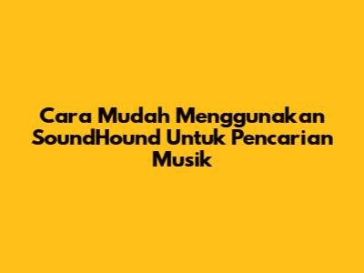 Cara Mudah Menggunakan SoundHound Untuk Pencarian Musik
