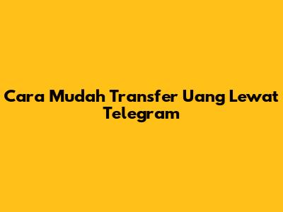 Cara Mudah Transfer Uang Lewat Telegram