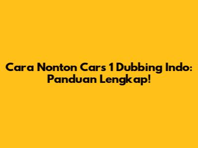 Cara Nonton Cars 1 Dubbing Indo: Panduan Lengkap!
