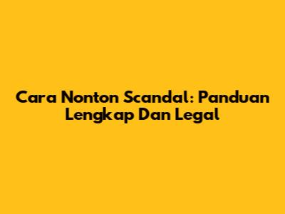 Cara Nonton Scandal: Panduan Lengkap Dan Legal