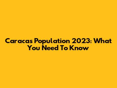 Caracas Population 2023: What You Need To Know