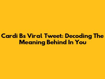 Cardi B's Viral Tweet: Decoding The Meaning Behind 'In You'