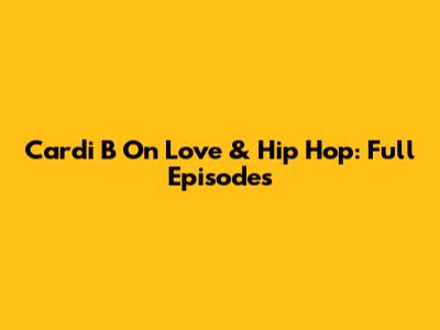 Cardi B On Love & Hip Hop: Full Episodes