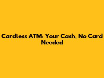 Cardless ATM: Your Cash, No Card Needed