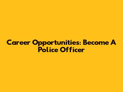 Career Opportunities: Become A Police Officer