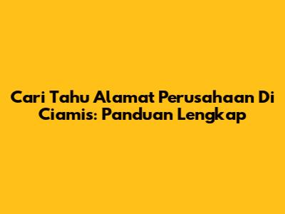 Cari Tahu Alamat Perusahaan Di Ciamis: Panduan Lengkap