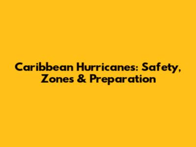 Caribbean Hurricanes: Safety, Zones & Preparation