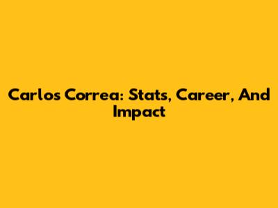 Carlos Correa: Stats, Career, And Impact