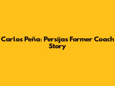 Carlos Peña: Persija's Former Coach Story