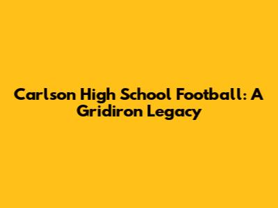Carlson High School Football: A Gridiron Legacy