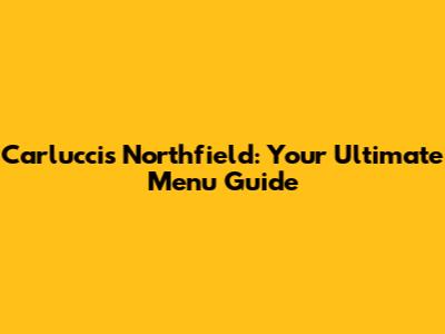 Carlucci's Northfield: Your Ultimate Menu Guide
