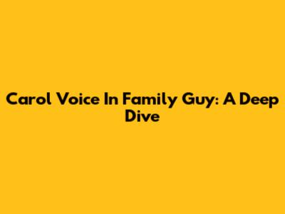 Carol Voice In Family Guy: A Deep Dive