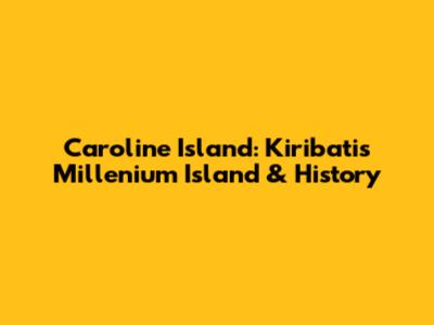 Caroline Island: Kiribati's Millenium Island & History