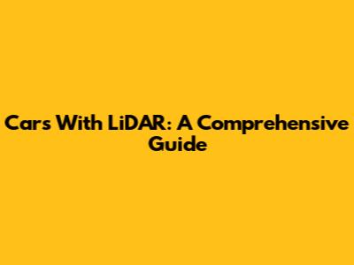 Cars With LiDAR: A Comprehensive Guide