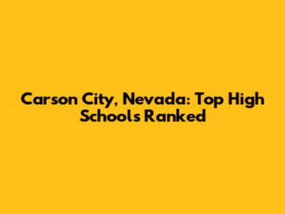 Carson City, Nevada: Top High Schools Ranked