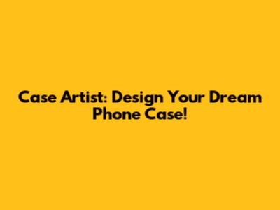 Case Artist: Design Your Dream Phone Case!