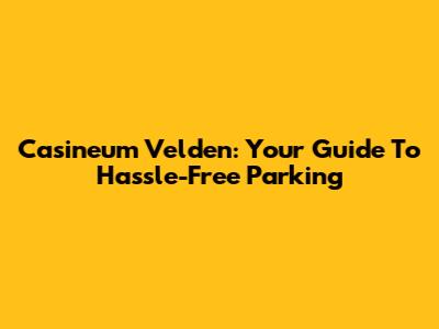 Casineum Velden: Your Guide To Hassle-Free Parking