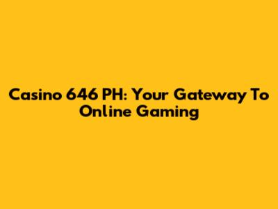 Casino 646 PH: Your Gateway To Online Gaming