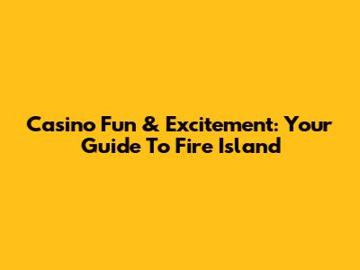 Casino Fun & Excitement: Your Guide To Fire Island
