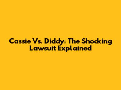 Cassie Vs. Diddy: The Shocking Lawsuit Explained