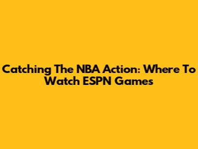 Catching The NBA Action: Where To Watch ESPN Games
