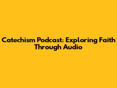 Catechism Podcast: Exploring Faith Through Audio