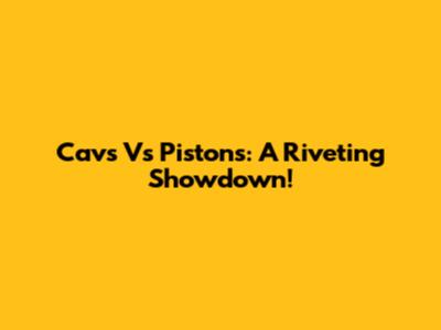 Cavs Vs Pistons: A Riveting Showdown!