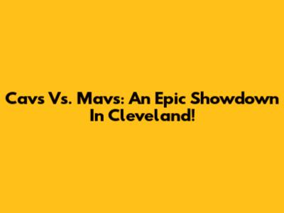 Cavs Vs. Mavs: An Epic Showdown In Cleveland!