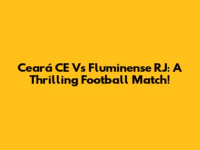 Ceará CE Vs Fluminense RJ: A Thrilling Football Match!
