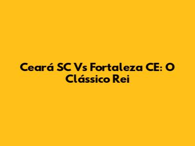 Ceará SC Vs Fortaleza CE: O Clássico Rei