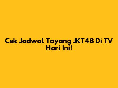 Cek Jadwal Tayang JKT48 Di TV Hari Ini!