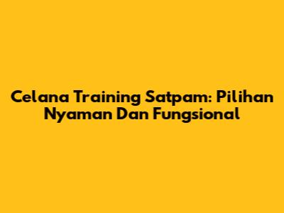 Celana Training Satpam: Pilihan Nyaman Dan Fungsional