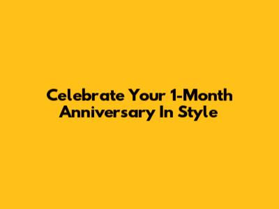Celebrate Your 1-Month Anniversary In Style