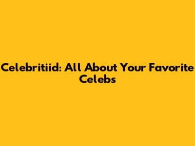 Celebritiid: All About Your Favorite Celebs