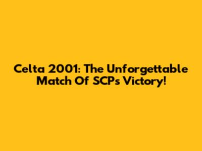 Celta 2001: The Unforgettable Match Of SCP's Victory!