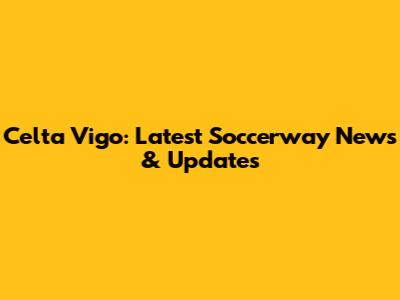 Celta Vigo: Latest Soccerway News & Updates
