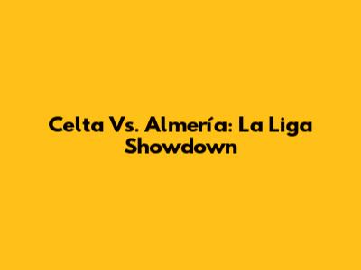 Celta Vs. Almería: La Liga Showdown