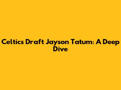 Celtics Draft Jayson Tatum: A Deep Dive