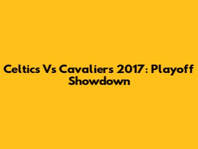 Celtics Vs Cavaliers 2017: Playoff Showdown